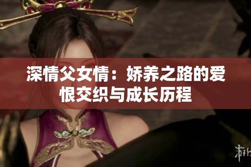 深情父女情：娇养之路的爱恨交织与成长历程