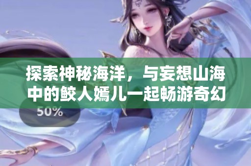 探索神秘海洋，与妄想山海中的鲛人嫣儿一起畅游奇幻世界