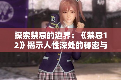 探索禁忌的边界：《禁忌12》揭示人性深处的秘密与挣扎