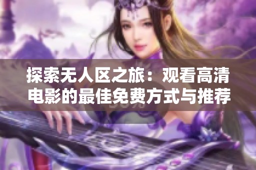 探索无人区之旅：观看高清电影的最佳免费方式与推荐