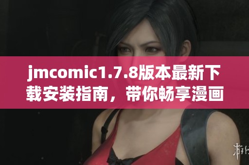 jmcomic1.7.8版本最新下载安装指南，带你畅享漫画新体验