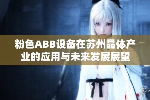 粉色ABB设备在苏州晶体产业的应用与未来发展展望