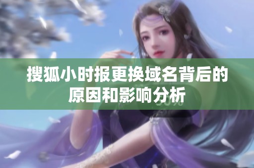 搜狐小时报更换域名背后的原因和影响分析