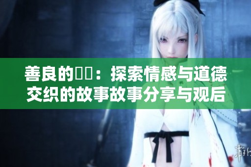 善良的妺妺：探索情感与道德交织的故事故事分享与观后感