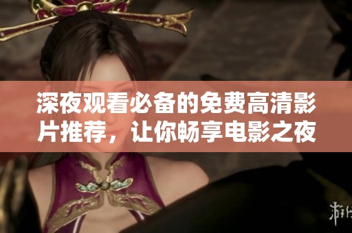 深夜观看必备的免费高清影片推荐，让你畅享电影之夜的精彩体验