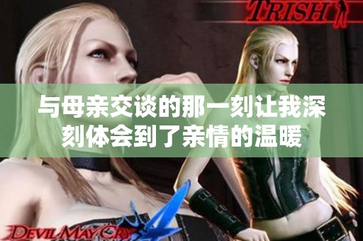 与母亲交谈的那一刻让我深刻体会到了亲情的温暖