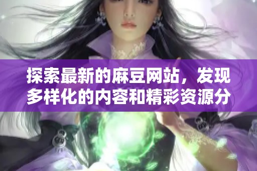 探索最新的麻豆网站，发现多样化的内容和精彩资源分享