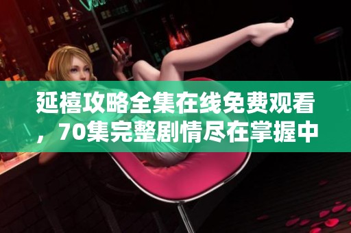 延禧攻略全集在线免费观看，70集完整剧情尽在掌握中
