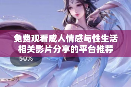 免费观看成人情感与性生活相关影片分享的平台推荐