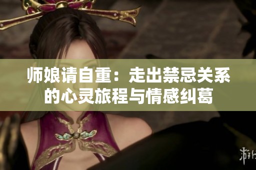 师娘请自重：走出禁忌关系的心灵旅程与情感纠葛