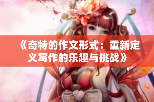 《奇特的作文形式：重新定义写作的乐趣与挑战》