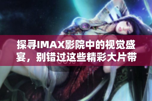 探寻IMAX影院中的视觉盛宴，别错过这些精彩大片带来的震撼体验