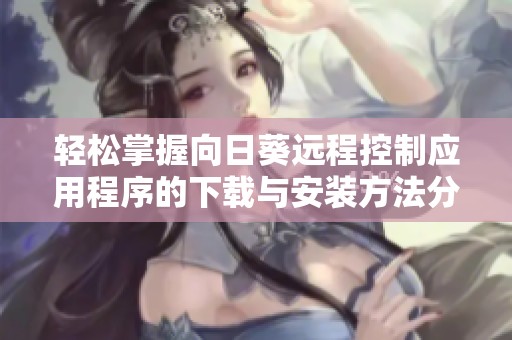 轻松掌握向日葵远程控制应用程序的下载与安装方法分享