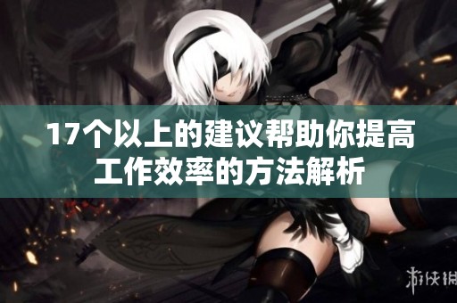 17个以上的建议帮助你提高工作效率的方法解析
