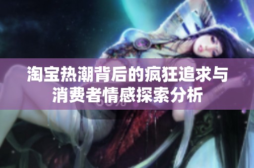 淘宝热潮背后的疯狂追求与消费者情感探索分析