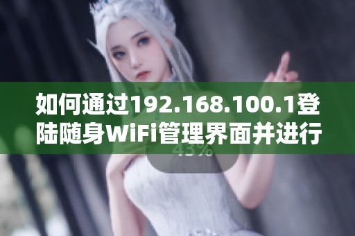如何通过192.168.100.1登陆随身WiFi管理界面并进行设置调整