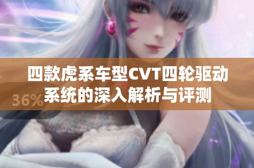 四款虎系车型CVT四轮驱动系统的深入解析与评测