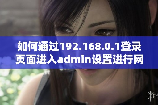 如何通过192.168.0.1登录页面进入admin设置进行网络管理