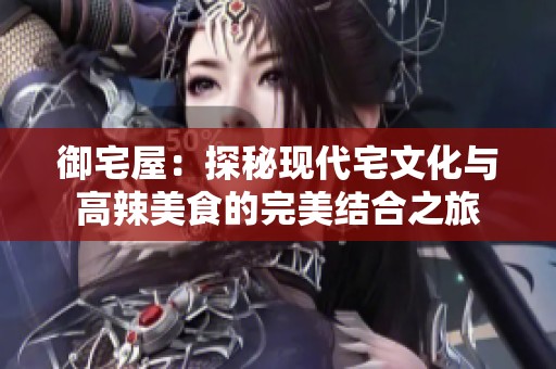 御宅屋：探秘现代宅文化与高辣美食的完美结合之旅