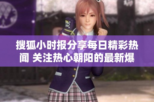 搜狐小时报分享每日精彩热闻 关注热心朝阳的最新爆料故事