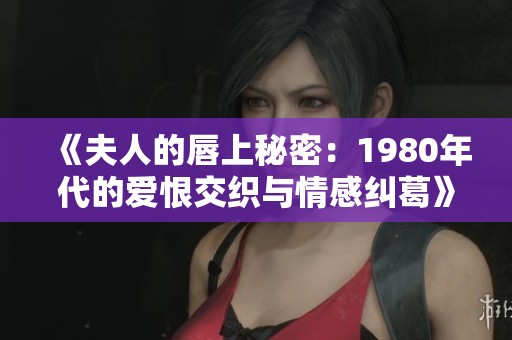 《夫人的唇上秘密：1980年代的爱恨交织与情感纠葛》