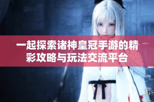 一起探索诸神皇冠手游的精彩攻略与玩法交流平台