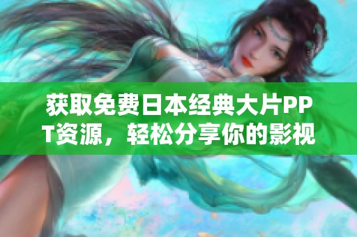 获取免费日本经典大片PPT资源，轻松分享你的影视热情