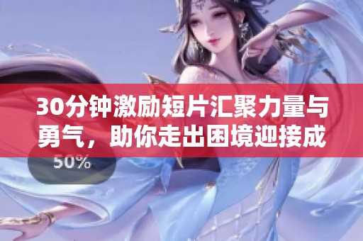 30分钟激励短片汇聚力量与勇气，助你走出困境迎接成功的启示