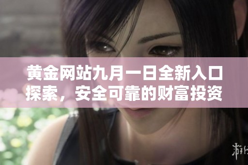 黄金网站九月一日全新入口探索，安全可靠的财富投资平台等你加入