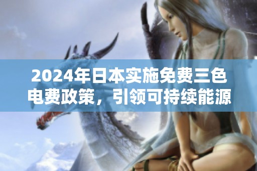 2024年日本实施免费三色电费政策，引领可持续能源新趋势