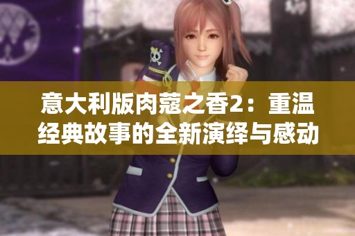 意大利版肉蔻之香2：重温经典故事的全新演绎与感动