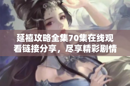 延禧攻略全集70集在线观看链接分享，尽享精彩剧情与角色魅力