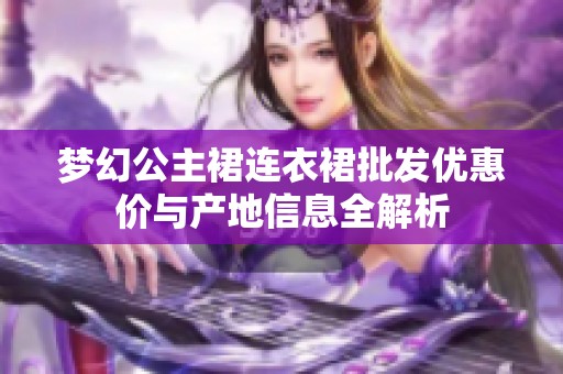 梦幻公主裙连衣裙批发优惠价与产地信息全解析