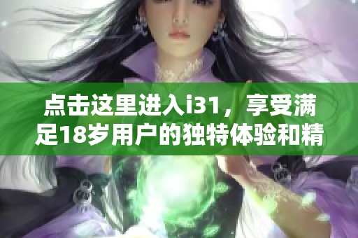 点击这里进入i31，享受满足18岁用户的独特体验和精彩内容
