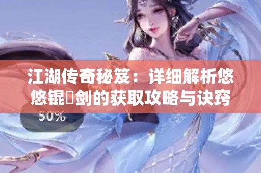 江湖传奇秘笈：详细解析悠悠锟铻剑的获取攻略与诀窍
