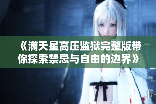 《满天星高压监狱完整版带你探索禁忌与自由的边界》