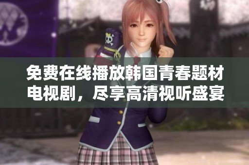 免费在线播放韩国青春题材电视剧，尽享高清视听盛宴