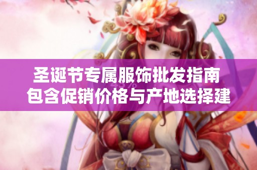 圣诞节专属服饰批发指南 包含促销价格与产地选择建议