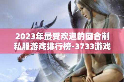 2023年最受欢迎的回合制私服游戏排行榜-3733游戏带你寻访乐趣
