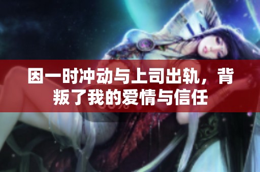 因一时冲动与上司出轨，背叛了我的爱情与信任
