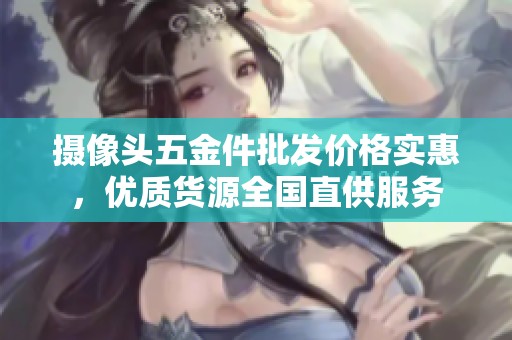摄像头五金件批发价格实惠，优质货源全国直供服务