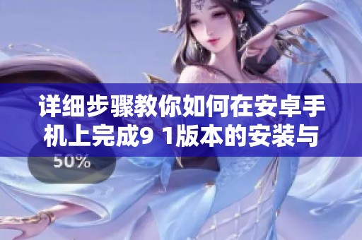 详细步骤教你如何在安卓手机上完成9 1版本的安装与配置