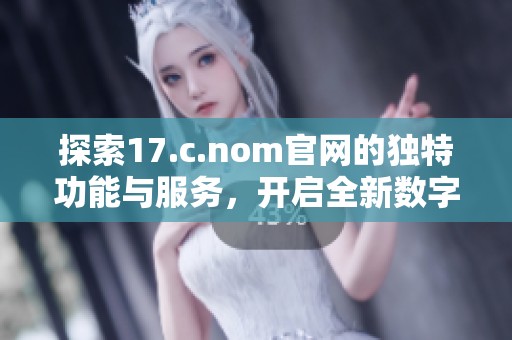 探索17.c.nom官网的独特功能与服务，开启全新数字体验之旅