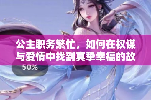 公主职务繁忙，如何在权谋与爱情中找到真挚幸福的故事