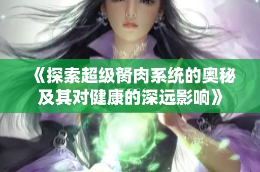 《探索超级胬肉系统的奥秘及其对健康的深远影响》