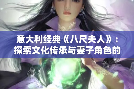 意大利经典《八尺夫人》：探索文化传承与妻子角色的深刻寓意
