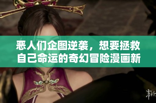 恶人们企图逆袭，想要拯救自己命运的奇幻冒险漫画新篇章