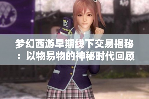 梦幻西游早期线下交易揭秘：以物易物的神秘时代回顾