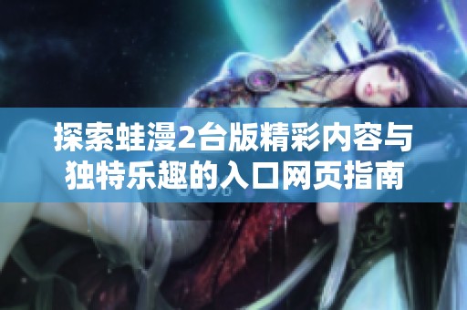 探索蛙漫2台版精彩内容与独特乐趣的入口网页指南