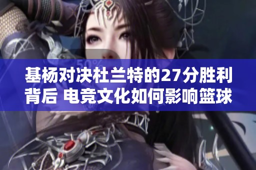 基杨对决杜兰特的27分胜利背后 电竞文化如何影响篮球界